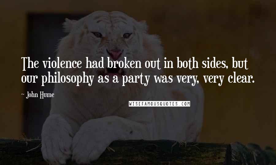 John Hume Quotes: The violence had broken out in both sides, but our philosophy as a party was very, very clear.