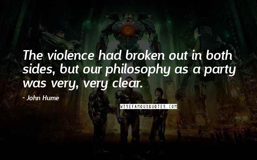 John Hume Quotes: The violence had broken out in both sides, but our philosophy as a party was very, very clear.