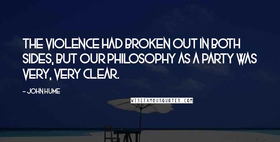 John Hume Quotes: The violence had broken out in both sides, but our philosophy as a party was very, very clear.