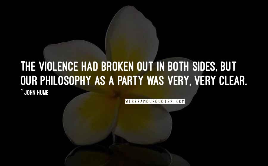John Hume Quotes: The violence had broken out in both sides, but our philosophy as a party was very, very clear.