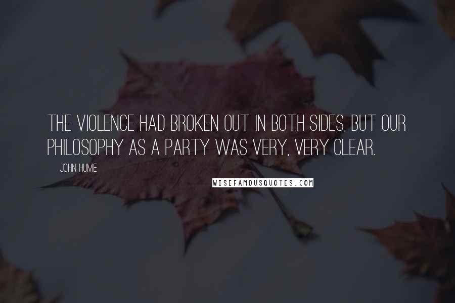 John Hume Quotes: The violence had broken out in both sides, but our philosophy as a party was very, very clear.