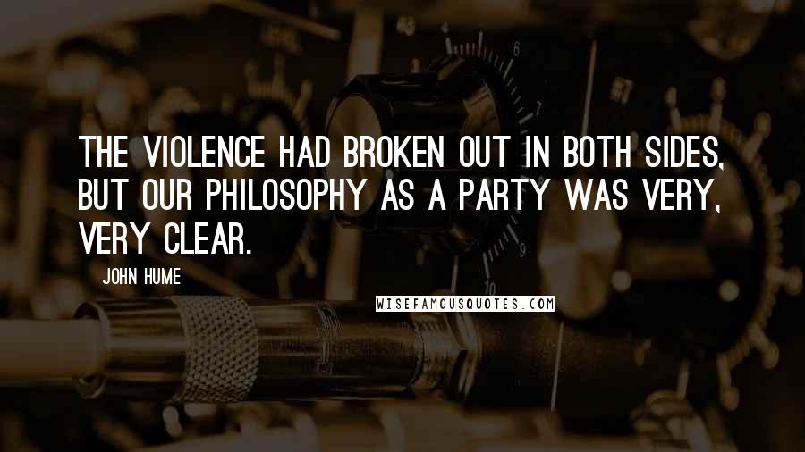 John Hume Quotes: The violence had broken out in both sides, but our philosophy as a party was very, very clear.