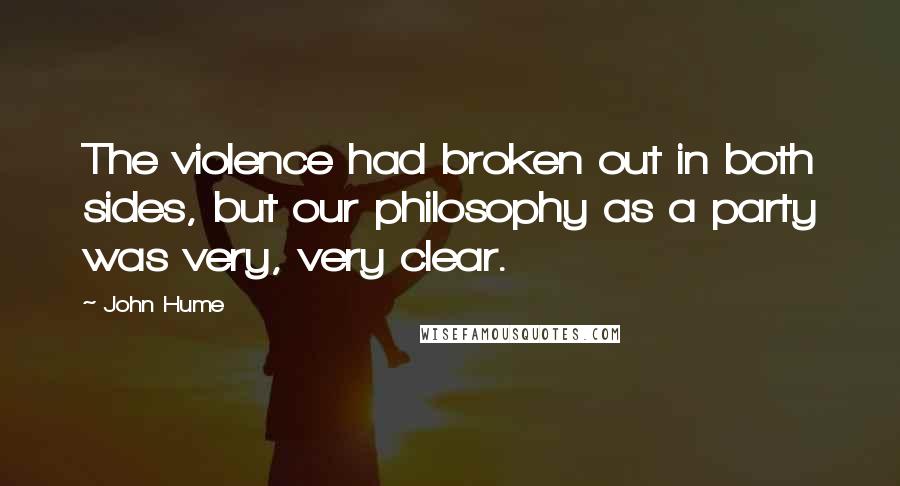 John Hume Quotes: The violence had broken out in both sides, but our philosophy as a party was very, very clear.