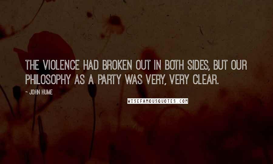 John Hume Quotes: The violence had broken out in both sides, but our philosophy as a party was very, very clear.
