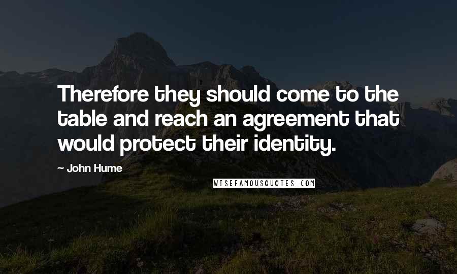 John Hume Quotes: Therefore they should come to the table and reach an agreement that would protect their identity.