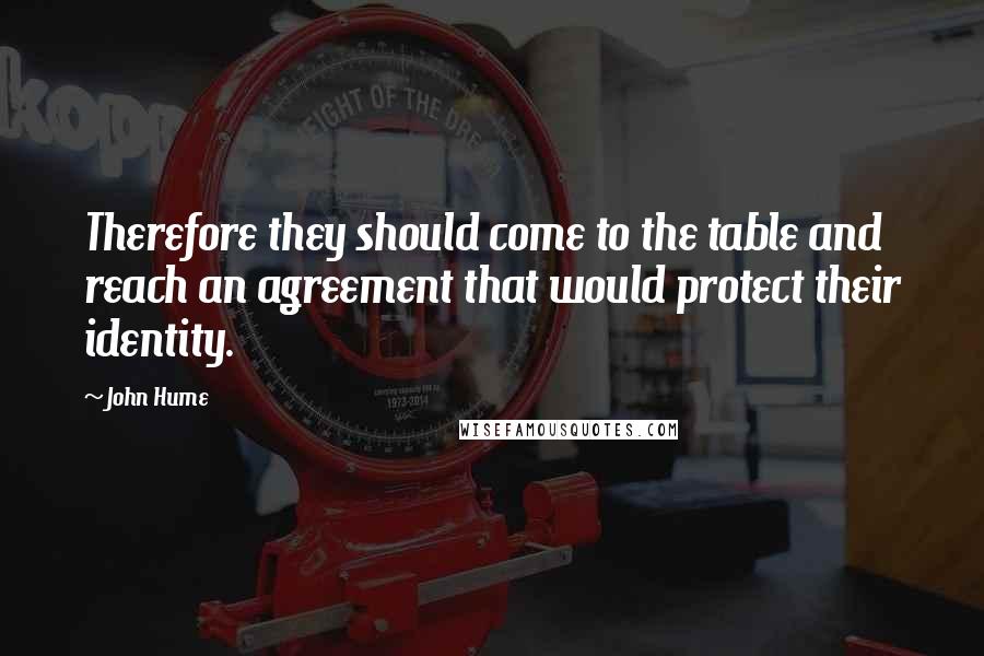 John Hume Quotes: Therefore they should come to the table and reach an agreement that would protect their identity.