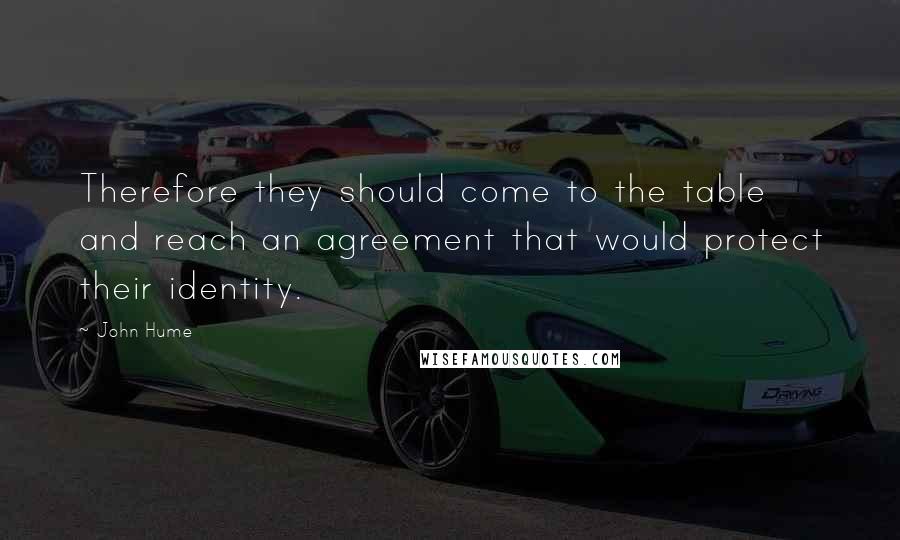 John Hume Quotes: Therefore they should come to the table and reach an agreement that would protect their identity.