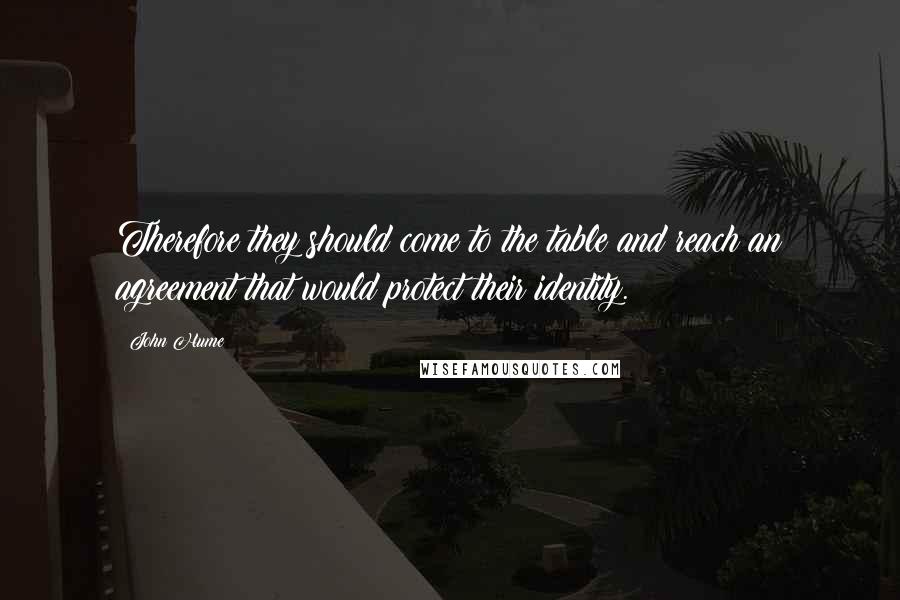 John Hume Quotes: Therefore they should come to the table and reach an agreement that would protect their identity.