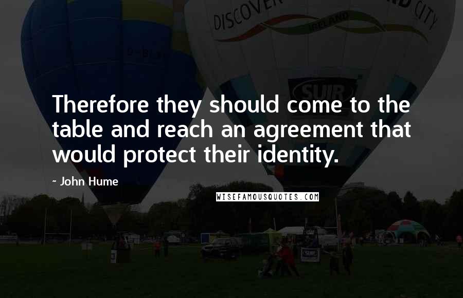 John Hume Quotes: Therefore they should come to the table and reach an agreement that would protect their identity.