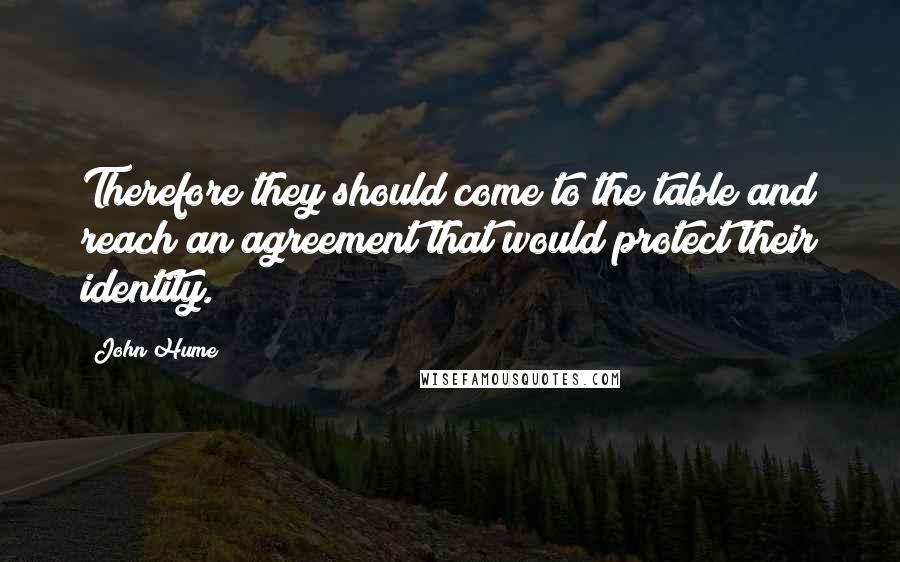 John Hume Quotes: Therefore they should come to the table and reach an agreement that would protect their identity.