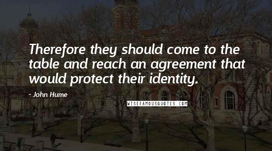 John Hume Quotes: Therefore they should come to the table and reach an agreement that would protect their identity.