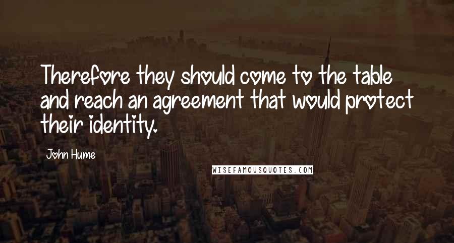 John Hume Quotes: Therefore they should come to the table and reach an agreement that would protect their identity.