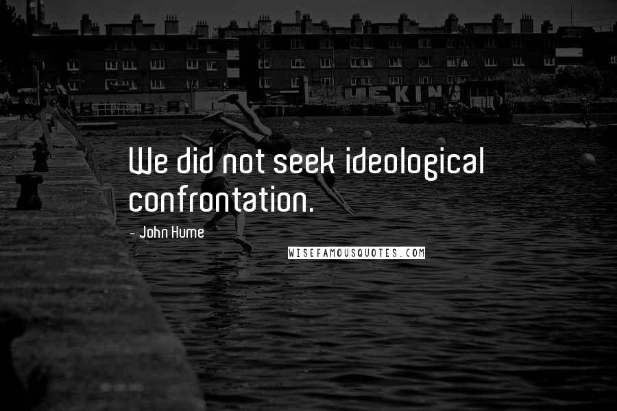 John Hume Quotes: We did not seek ideological confrontation.