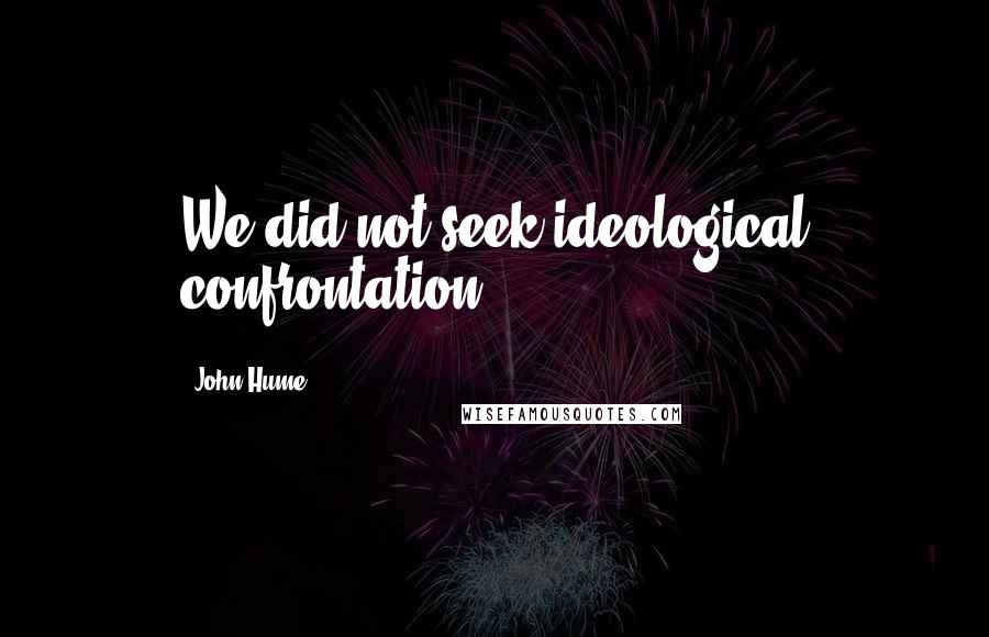 John Hume Quotes: We did not seek ideological confrontation.