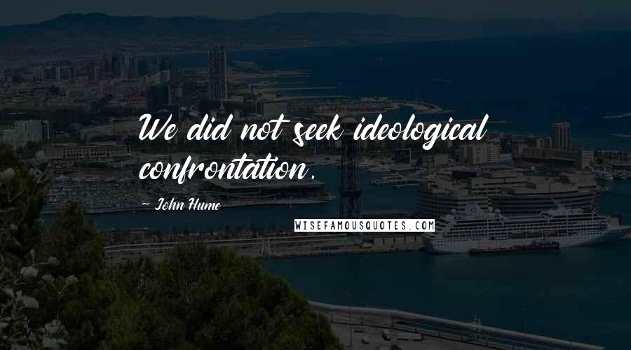 John Hume Quotes: We did not seek ideological confrontation.