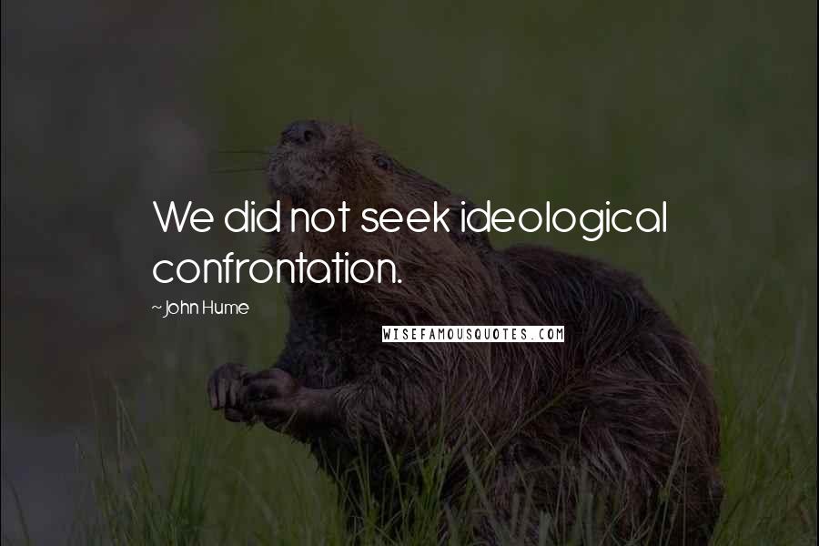 John Hume Quotes: We did not seek ideological confrontation.