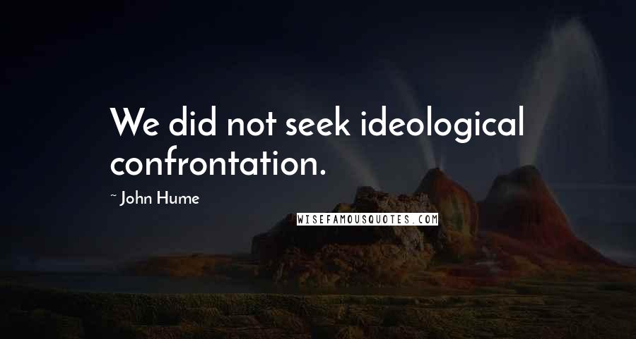 John Hume Quotes: We did not seek ideological confrontation.