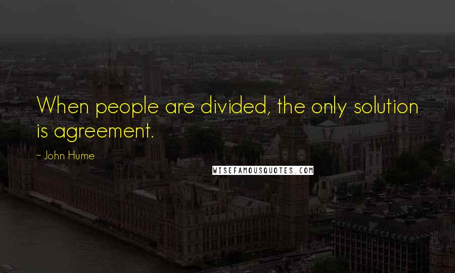 John Hume Quotes: When people are divided, the only solution is agreement.