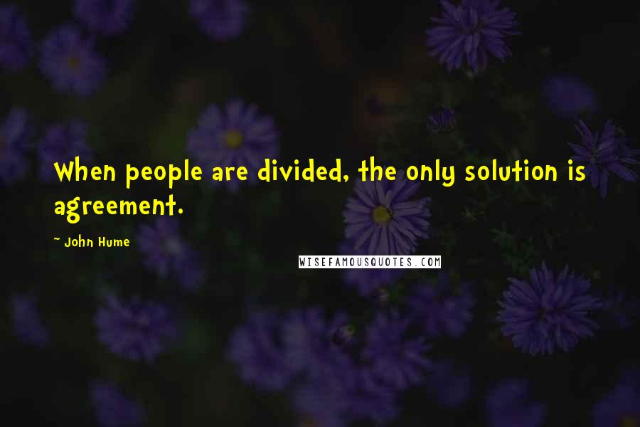 John Hume Quotes: When people are divided, the only solution is agreement.