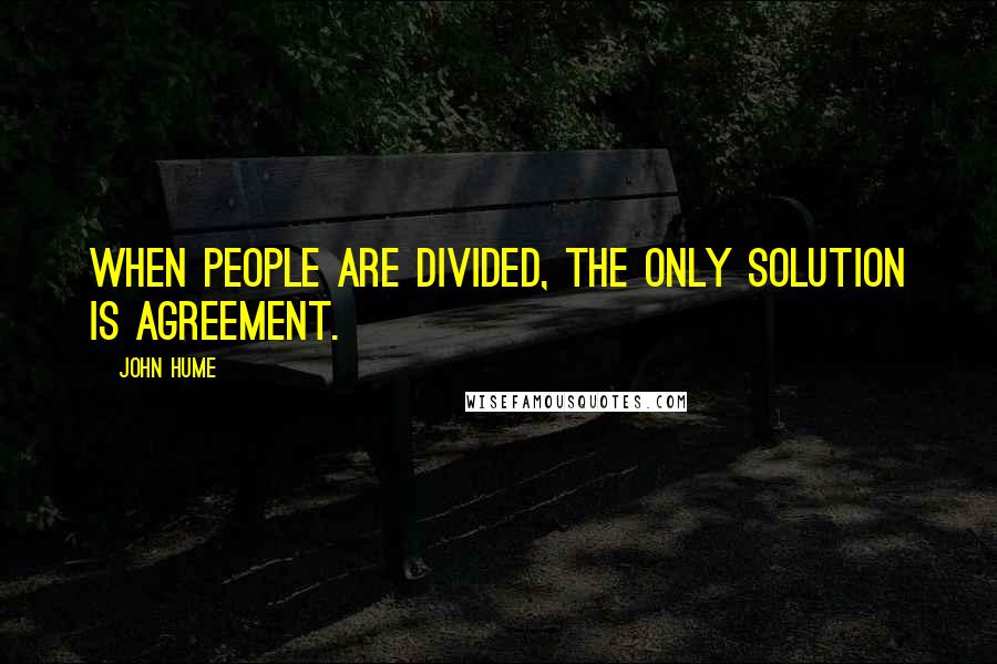 John Hume Quotes: When people are divided, the only solution is agreement.