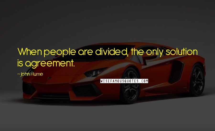 John Hume Quotes: When people are divided, the only solution is agreement.