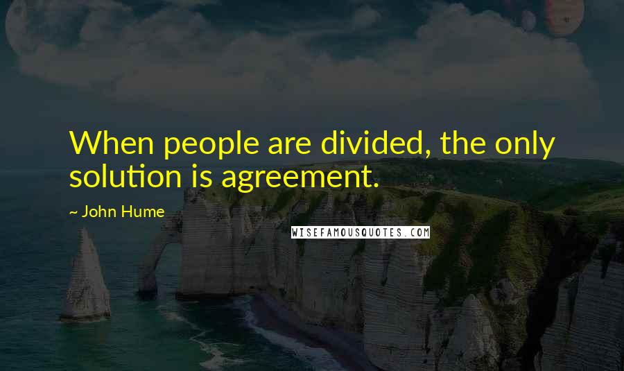 John Hume Quotes: When people are divided, the only solution is agreement.