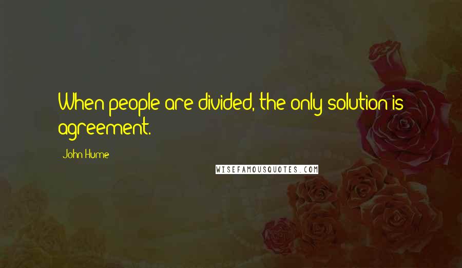 John Hume Quotes: When people are divided, the only solution is agreement.