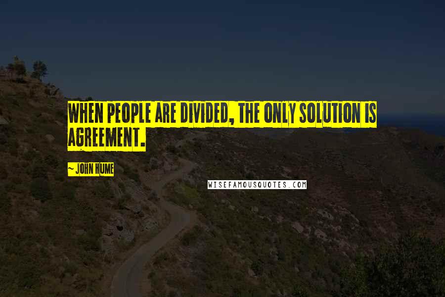 John Hume Quotes: When people are divided, the only solution is agreement.