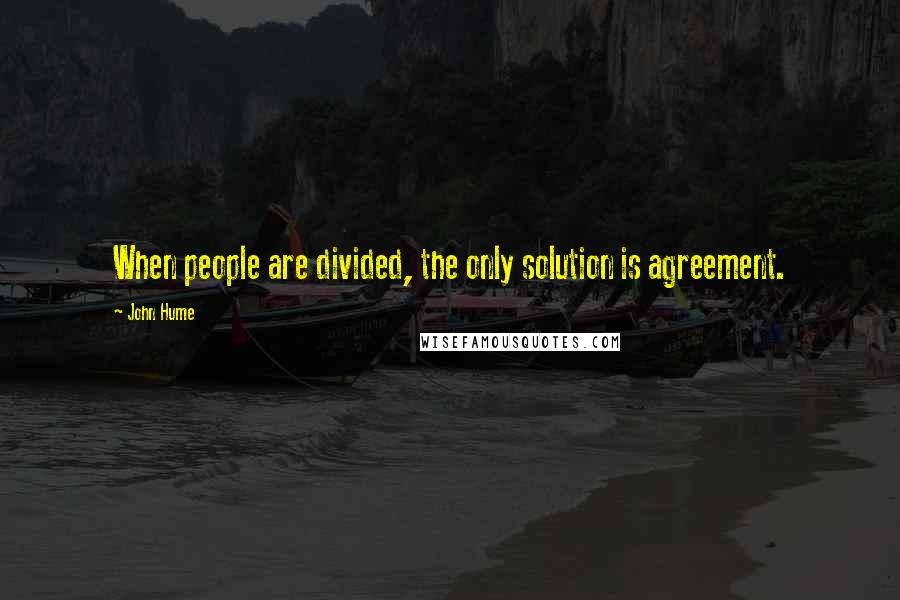 John Hume Quotes: When people are divided, the only solution is agreement.