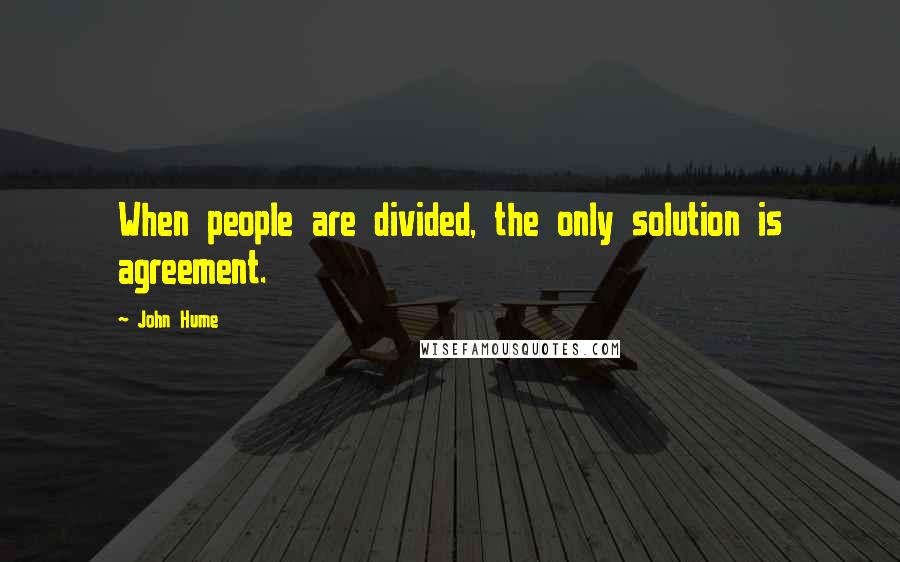 John Hume Quotes: When people are divided, the only solution is agreement.