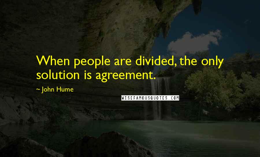 John Hume Quotes: When people are divided, the only solution is agreement.