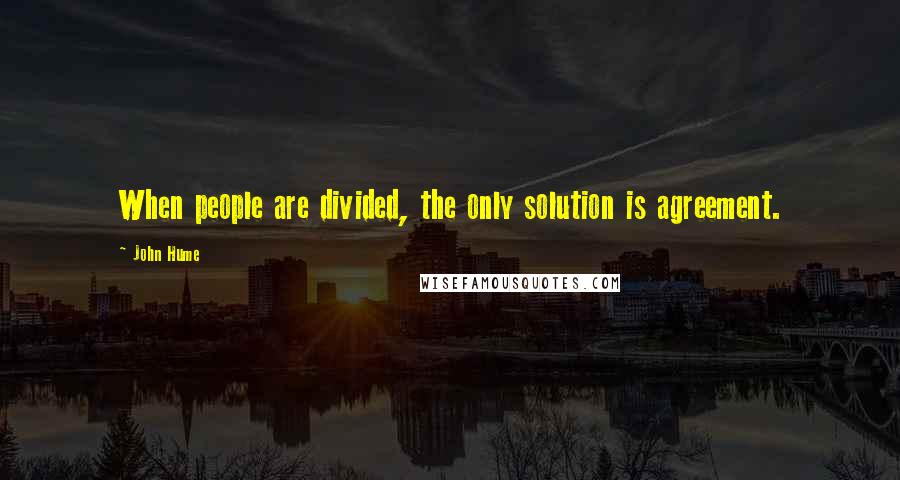 John Hume Quotes: When people are divided, the only solution is agreement.