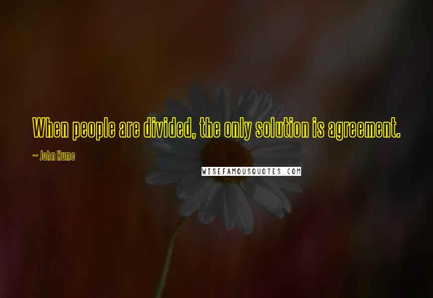 John Hume Quotes: When people are divided, the only solution is agreement.