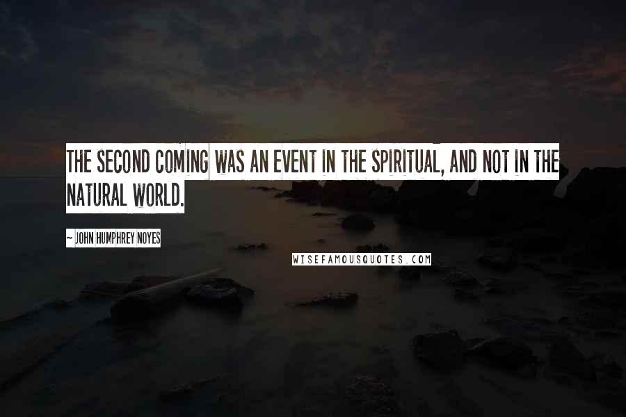 John Humphrey Noyes Quotes: The second coming was an event in the spiritual, and not in the natural world.