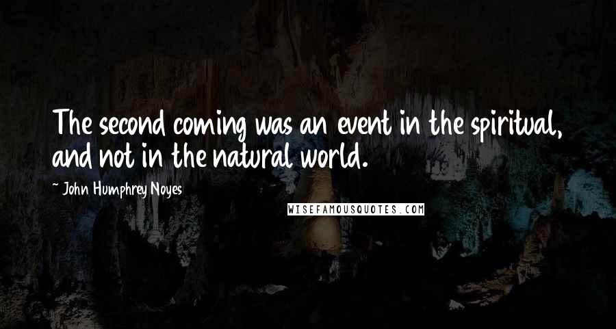 John Humphrey Noyes Quotes: The second coming was an event in the spiritual, and not in the natural world.