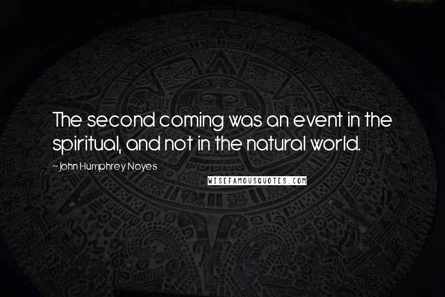 John Humphrey Noyes Quotes: The second coming was an event in the spiritual, and not in the natural world.