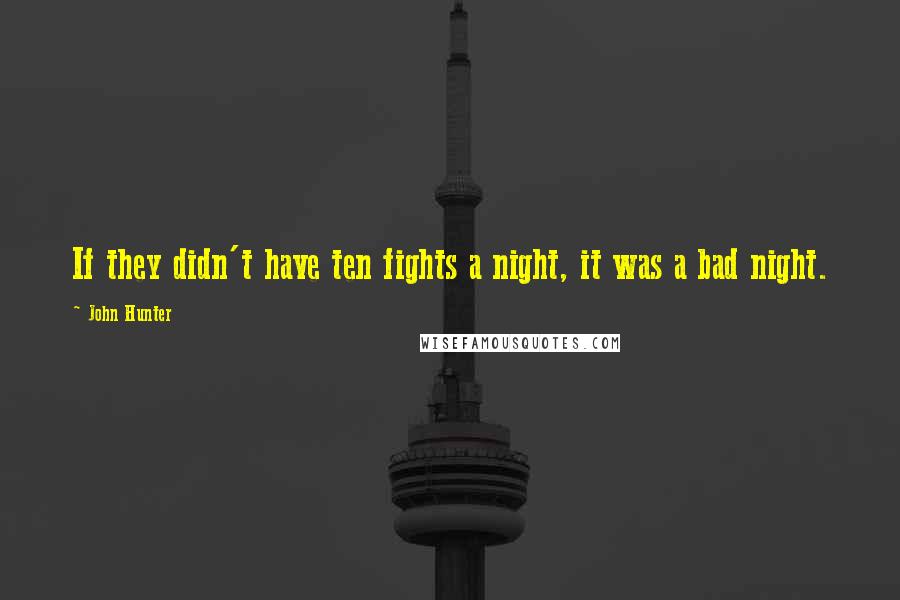 John Hunter Quotes: If they didn't have ten fights a night, it was a bad night.