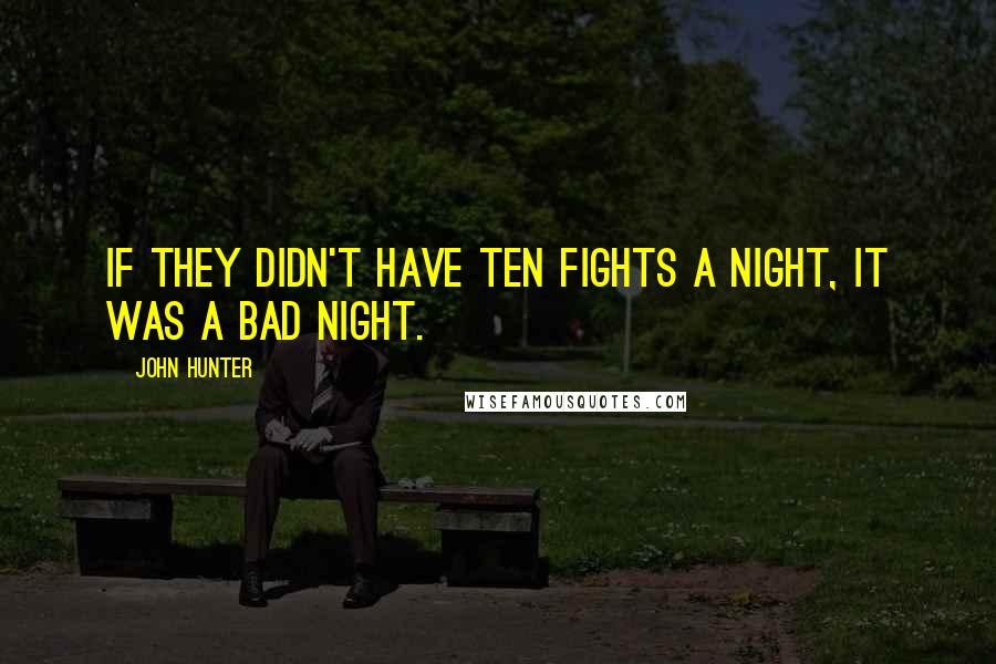 John Hunter Quotes: If they didn't have ten fights a night, it was a bad night.