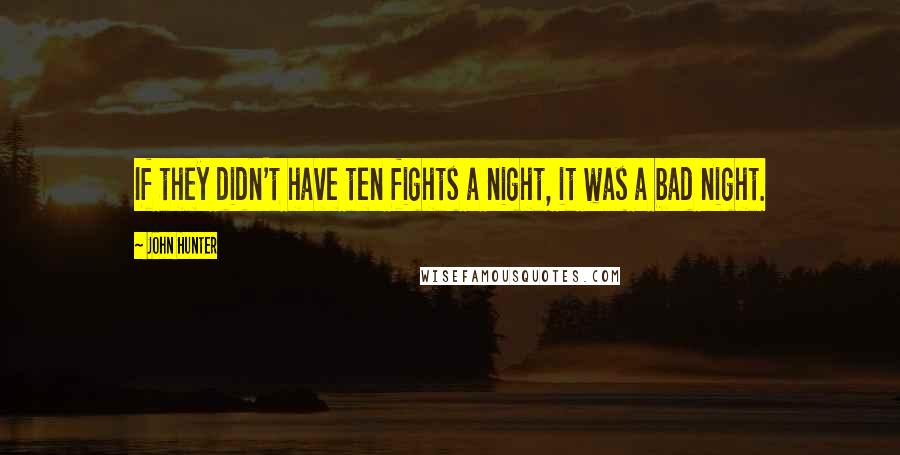 John Hunter Quotes: If they didn't have ten fights a night, it was a bad night.