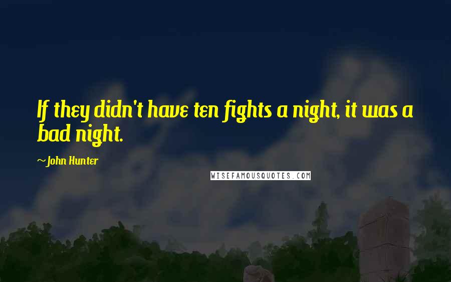 John Hunter Quotes: If they didn't have ten fights a night, it was a bad night.