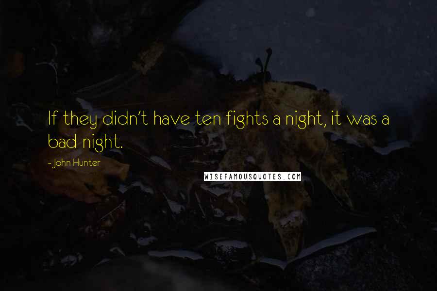 John Hunter Quotes: If they didn't have ten fights a night, it was a bad night.