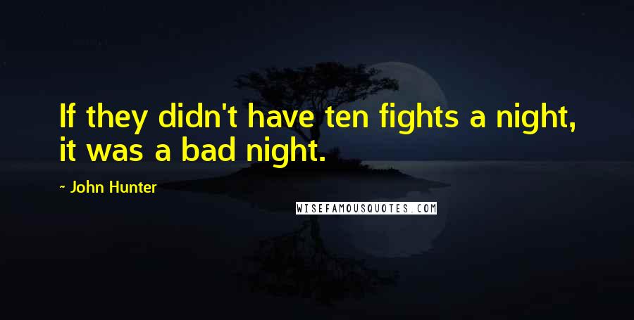 John Hunter Quotes: If they didn't have ten fights a night, it was a bad night.