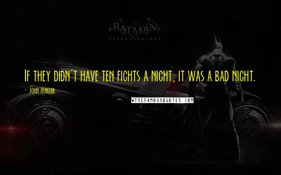 John Hunter Quotes: If they didn't have ten fights a night, it was a bad night.