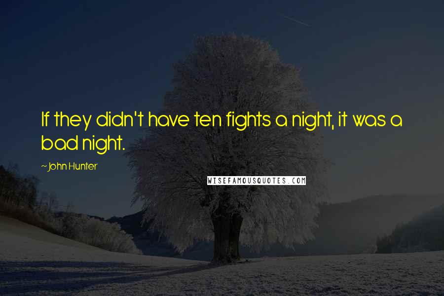 John Hunter Quotes: If they didn't have ten fights a night, it was a bad night.