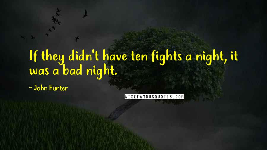 John Hunter Quotes: If they didn't have ten fights a night, it was a bad night.