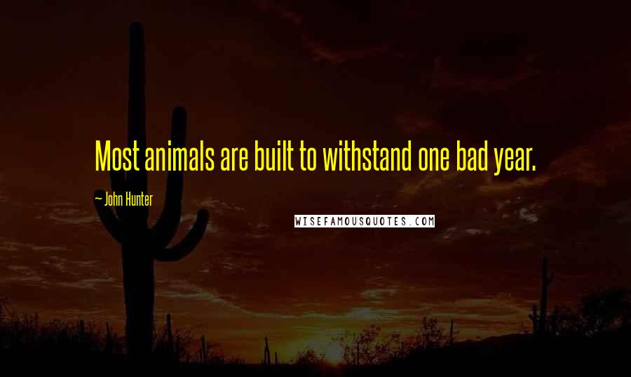 John Hunter Quotes: Most animals are built to withstand one bad year.