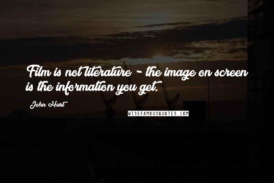 John Hurt Quotes: Film is not literature - the image on screen is the information you get.