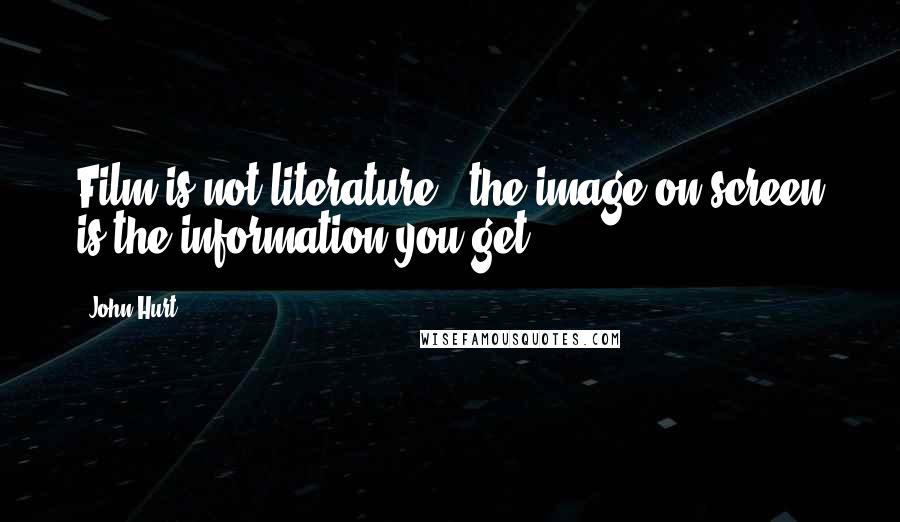 John Hurt Quotes: Film is not literature - the image on screen is the information you get.