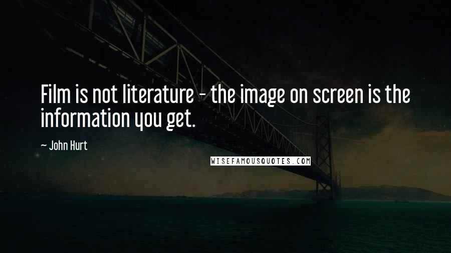 John Hurt Quotes: Film is not literature - the image on screen is the information you get.