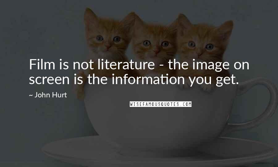 John Hurt Quotes: Film is not literature - the image on screen is the information you get.